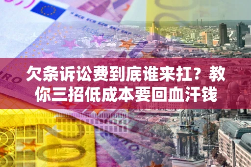 北京欠条诉讼费到底谁来扛？教你三招低成本要回血汗钱